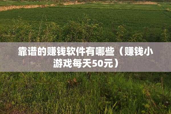 靠谱的赚钱软件有哪些（赚钱小游戏每天50元）