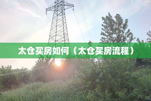 太仓买房如何（太仓买房流程）