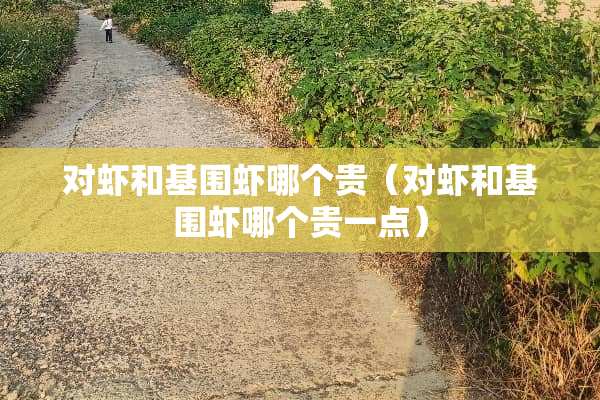 对虾和基围虾哪个贵（对虾和基围虾哪个贵一点）