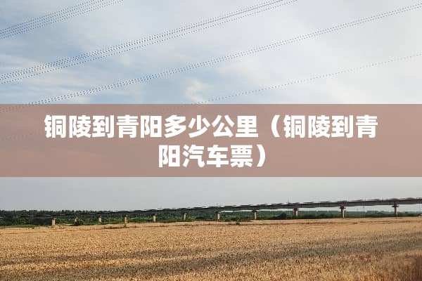 铜陵到青阳多少公里（铜陵到青阳汽车票）