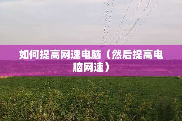 如何提高网速电脑（然后提高电脑网速）