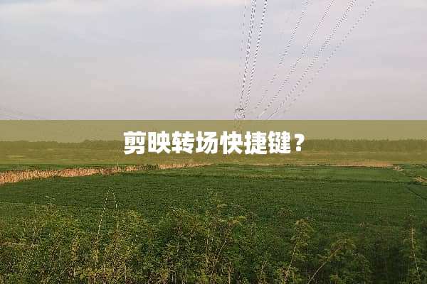 剪映转场快捷键？