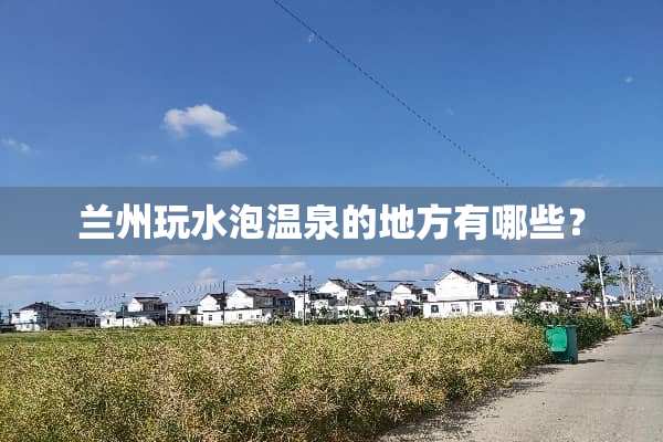 兰州玩水泡温泉的地方有哪些？