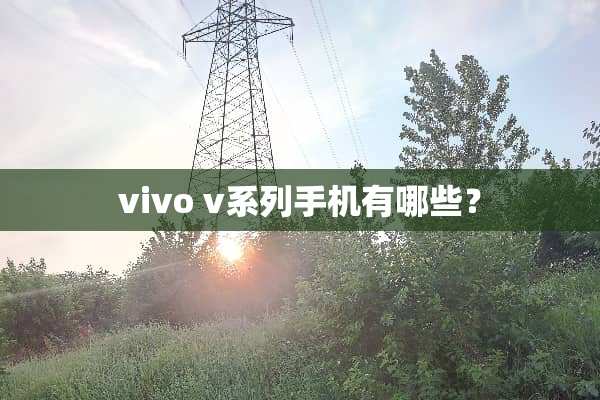 vivo v系列手机有哪些？