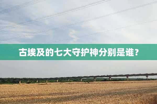 古埃及的七大守护神分别是谁？