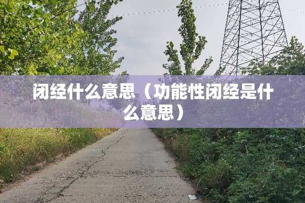 闭经什么意思（功能性闭经是什么意思）