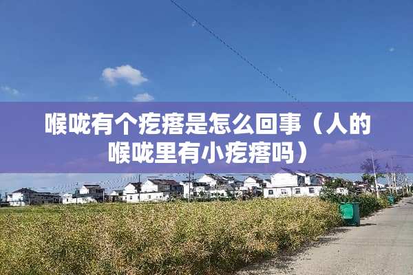 喉咙有个疙瘩是怎么回事（人的喉咙里有小疙瘩吗）