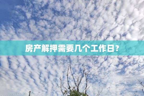 房产解押需要几个工作日？