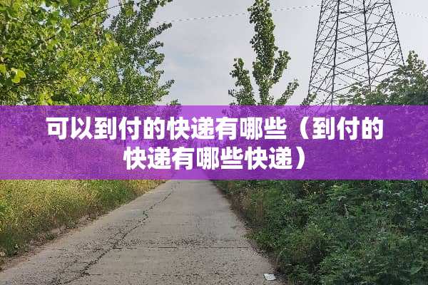 可以到付的快递有哪些（到付的快递有哪些快递）