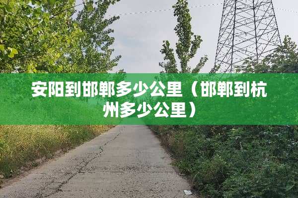 安阳到邯郸多少公里（邯郸到杭州多少公里）
