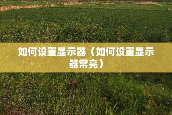 如何设置显示器（如何设置显示器常亮）