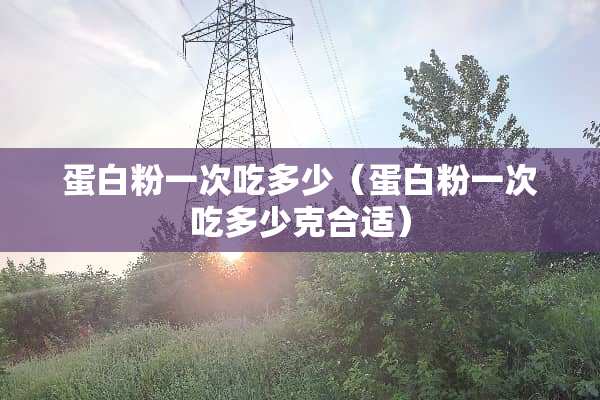 蛋**一次吃多少（蛋**一次吃多少克合适）