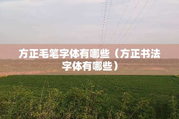 方正毛笔字体有哪些（方正书法字体有哪些）