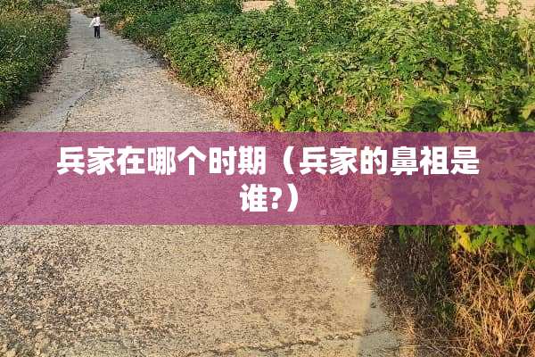 兵家在哪个时期（兵家的鼻祖是谁?）