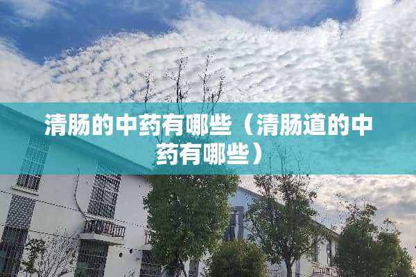 清肠的中药有哪些（清肠道的中药有哪些）