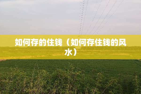 如何存的住钱（如何存住钱的风水）