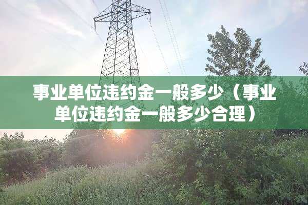 事业单位违约金一般多少（事业单位违约金一般多少合理）