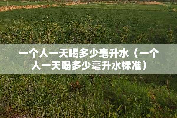 一个人一天喝多少毫升水（一个人一天喝多少毫升水标准）