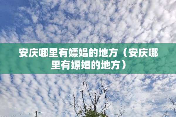 安庆哪里有*娼的地方（安庆哪里有*娼的地方）