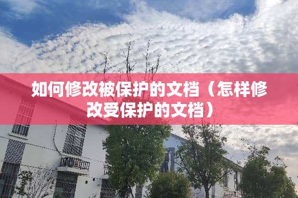 如何修改被保护的文档（怎样修改受保护的文档）