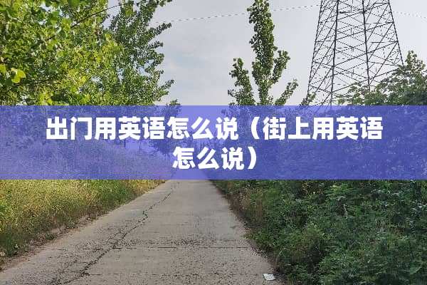 出门用英语怎么说（街上用英语怎么说）