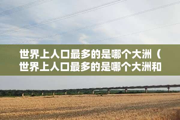世界上人口最多的是哪个大洲（世界上人口最多的是哪个大洲和什么洲）