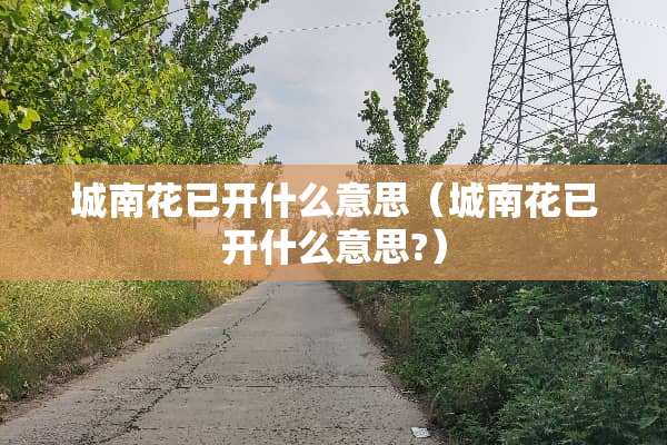 城南花已开什么意思（城南花已开什么意思?）