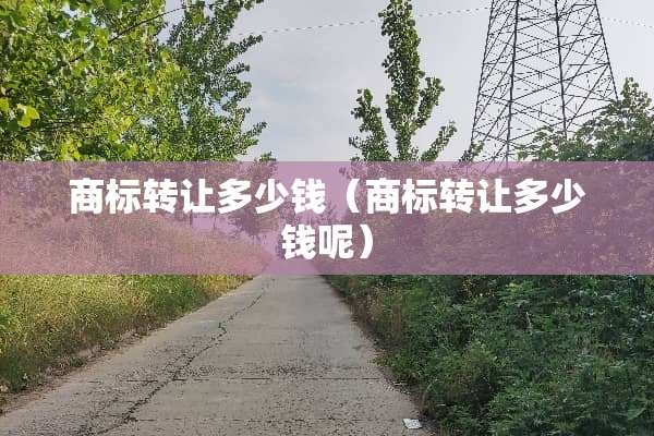 商标转让多少钱（商标转让多少钱呢）
