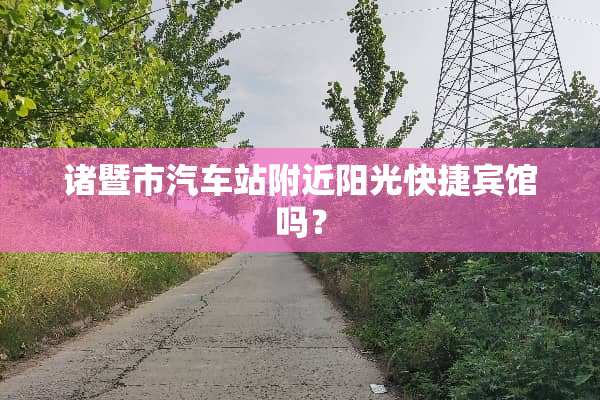诸暨市汽车站附近阳光快捷宾馆吗？