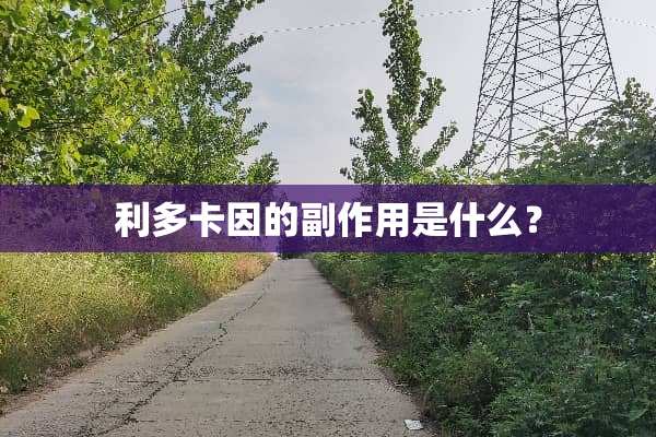 利多卡因的副作用是什么？