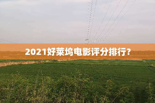 2021好莱坞电影评分排行？