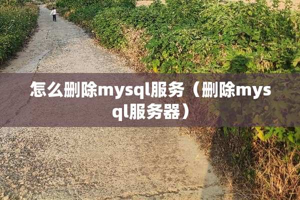 怎么删除mysql服务（删除mysql服务器）
