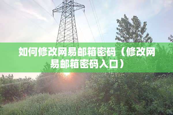 如何修改网易邮箱密码（修改网易邮箱密码入口）