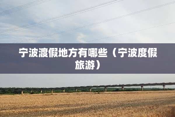 宁波渡假地方有哪些（宁波度假旅游）
