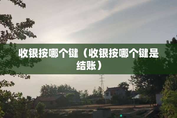 收银按哪个键（收银按哪个键是结账）