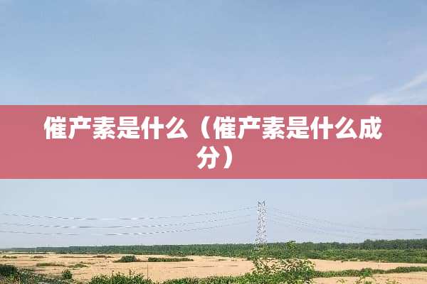 催产素是什么（催产素是什么成分）