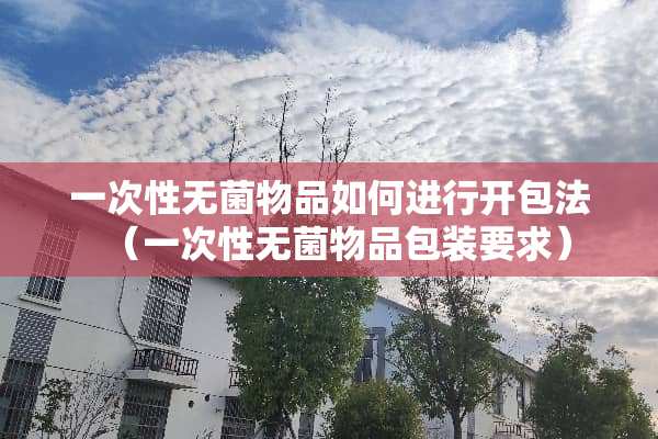 一次性无菌物品如何进行开包法（一次性无菌物品包装要求）