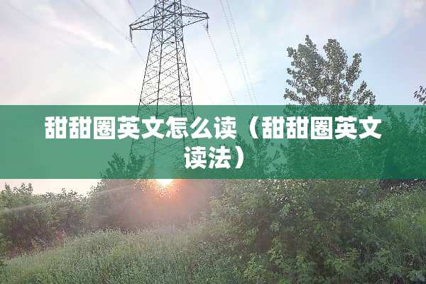 甜甜圈英文怎么读（甜甜圈英文读法）