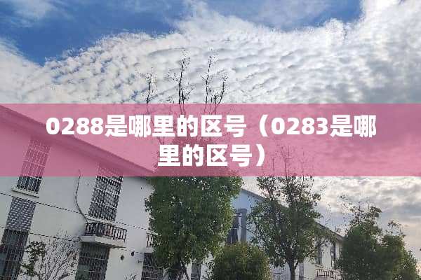 0288是哪里的区号（0283是哪里的区号）