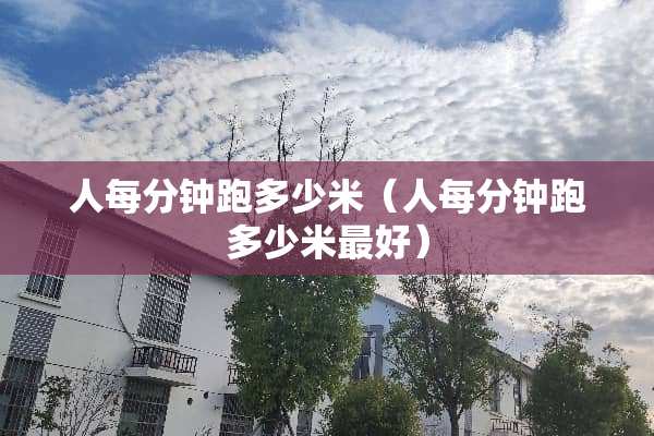 人每分钟跑多少米（人每分钟跑多少米最好）