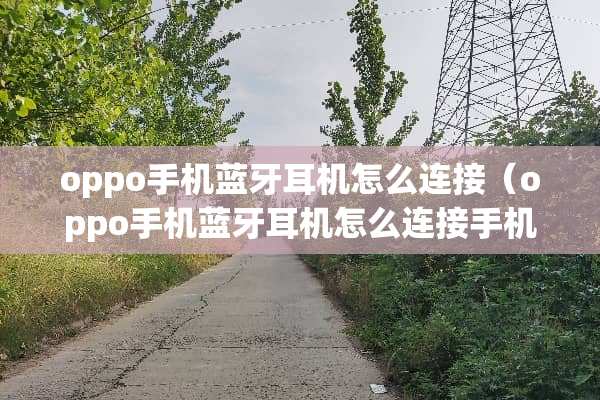 oppo手机蓝牙耳机怎么连接（oppo手机蓝牙耳机怎么连接手机配对不上）