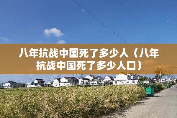八年抗战中国死了多少人（八年抗战中国死了多少人口）