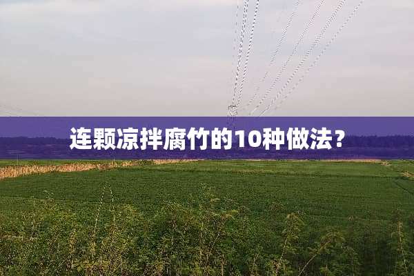 连颗凉拌腐竹的10种做法？