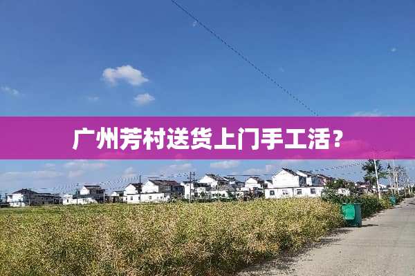 广州芳村送货上门手工活？