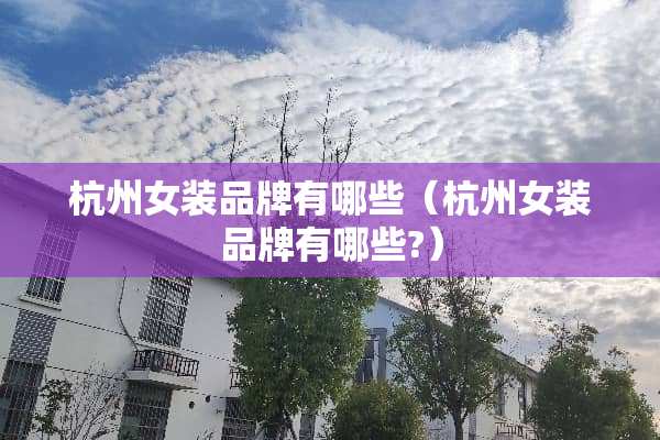 杭州女装品牌有哪些（杭州女装品牌有哪些?）