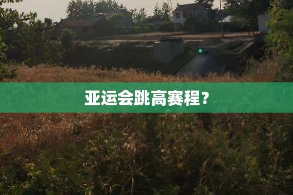 亚运会跳高赛程？
