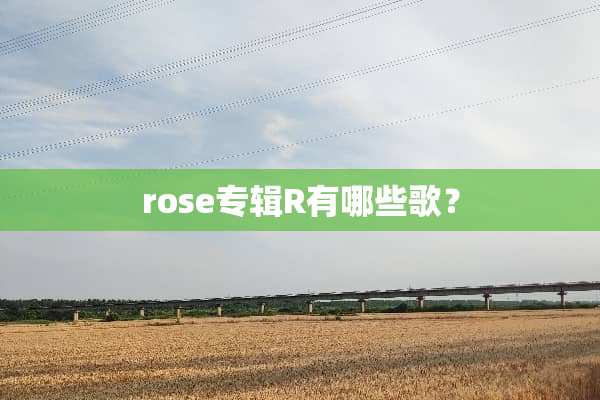 rose专辑R有哪些歌？
