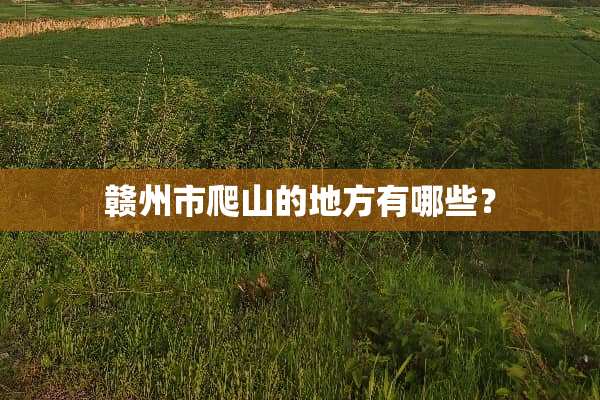 赣州市爬山的地方有哪些？