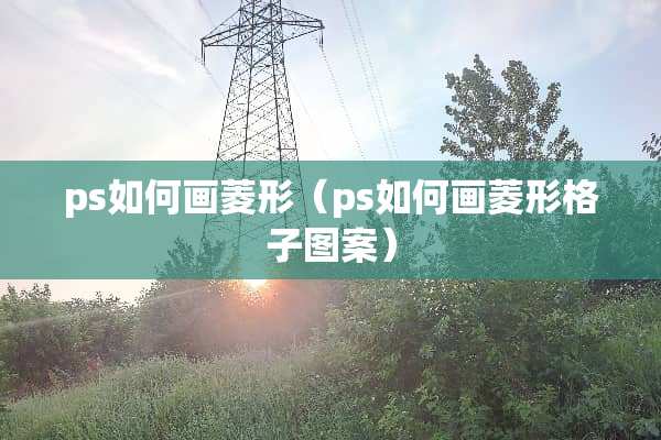 ps如何画菱形（ps如何画菱形格子图案）