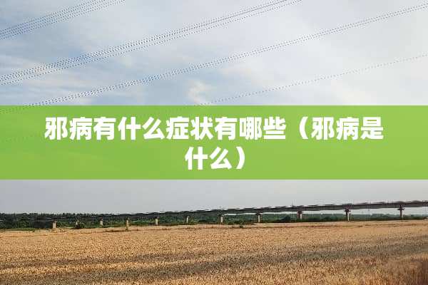 邪病有什么症状有哪些（邪病是什么）